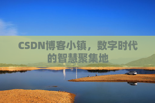 CSDN博客小镇，数字时代的智慧聚集地