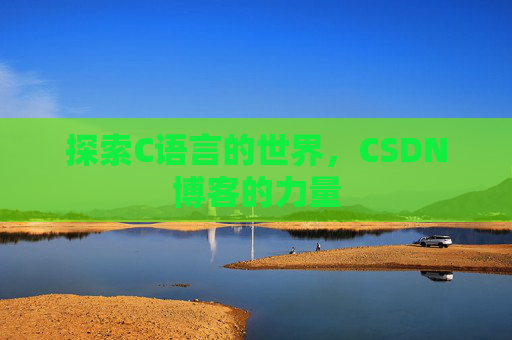 探索C语言的世界，CSDN博客的力量